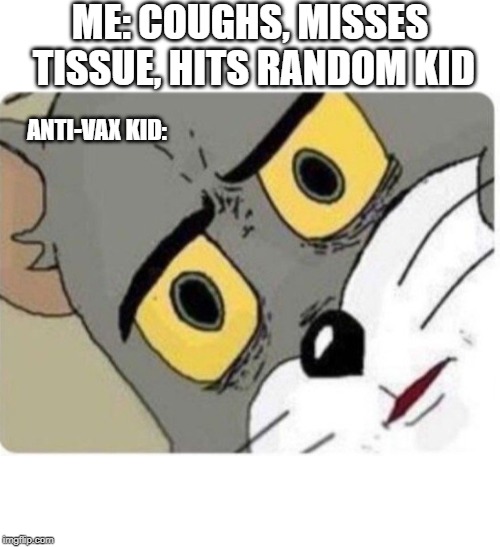 Tom and Jerry meme | ME: COUGHS, MISSES TISSUE, HITS RANDOM KID; ANTI-VAX KID: | image tagged in tom and jerry meme | made w/ Imgflip meme maker