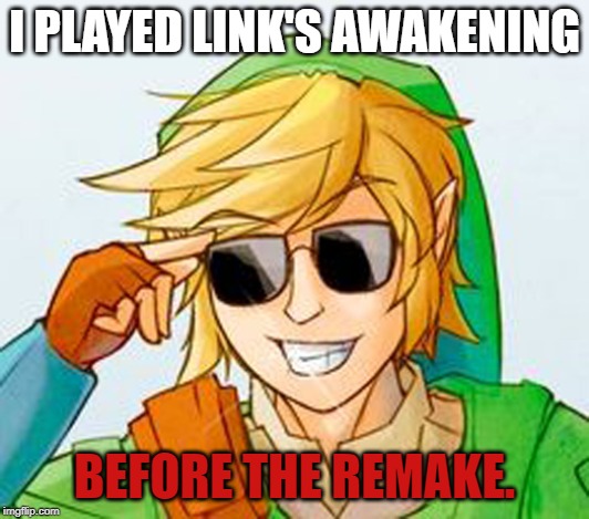 I hope it's not just me... | I PLAYED LINK'S AWAKENING; BEFORE THE REMAKE. | image tagged in troll link,nintendo,legend of zelda,you don't say,bad luck brian | made w/ Imgflip meme maker