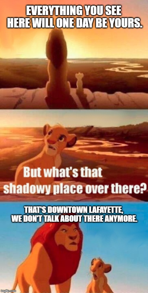 Simba Shadowy Place | EVERYTHING YOU SEE HERE WILL ONE DAY BE YOURS. THAT'S DOWNTOWN LAFAYETTE, WE DON'T TALK ABOUT THERE ANYMORE. | image tagged in memes,simba shadowy place | made w/ Imgflip meme maker