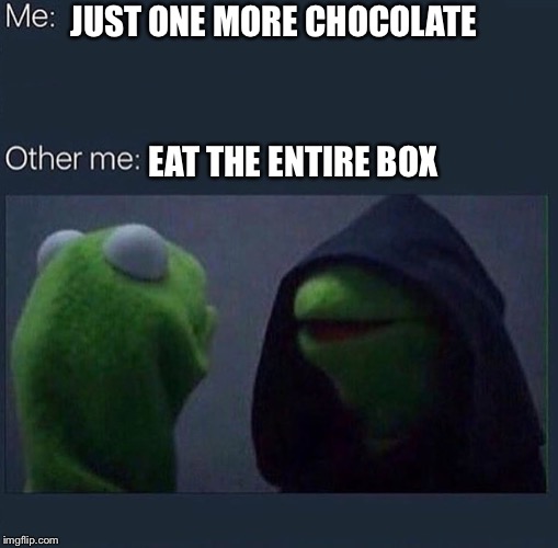Me Eating a box of chocolates  | JUST ONE MORE CHOCOLATE; EAT THE ENTIRE BOX | image tagged in evil kermit | made w/ Imgflip meme maker