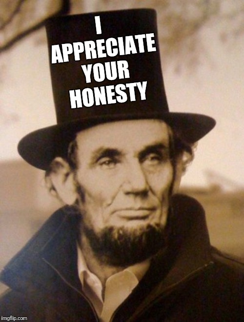Honest Abe | I APPRECIATE YOUR HONESTY | image tagged in honest abe | made w/ Imgflip meme maker