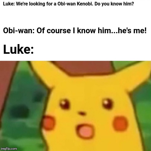 Surprised Pikachu Meme | Luke: We're looking for a Obi-wan Kenobi. Do you know him? Obi-wan: Of course I know him...he's me! Luke: | image tagged in memes,surprised pikachu | made w/ Imgflip meme maker