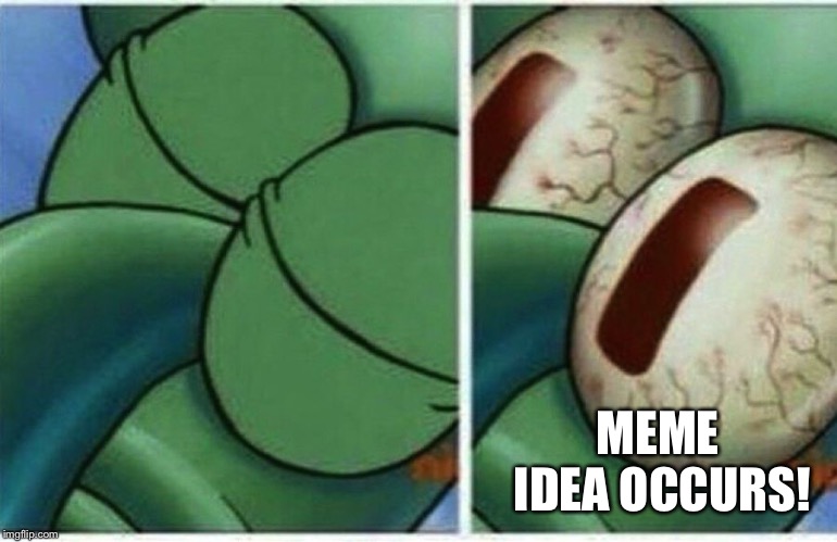 Squidward | MEME IDEA OCCURS! | image tagged in squidward | made w/ Imgflip meme maker