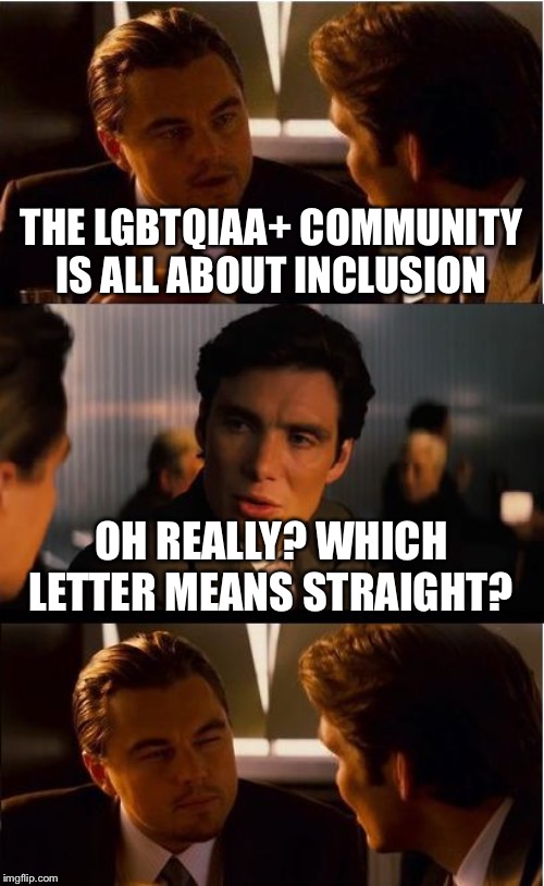 Inception Meme | THE LGBTQIAA+ COMMUNITY IS ALL ABOUT INCLUSION; OH REALLY? WHICH LETTER MEANS STRAIGHT? | image tagged in memes,inception | made w/ Imgflip meme maker