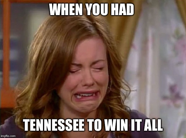 March madness | WHEN YOU HAD; TENNESSEE TO WIN IT ALL | image tagged in sobbing face | made w/ Imgflip meme maker