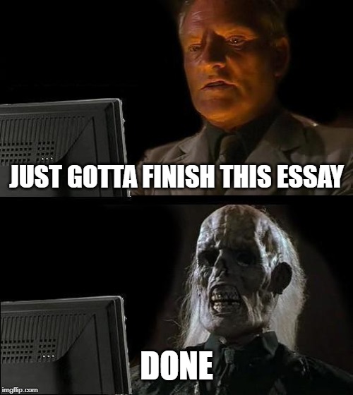 Let me just finish this essay | JUST GOTTA FINISH THIS ESSAY; DONE | image tagged in memes,ill just wait here | made w/ Imgflip meme maker