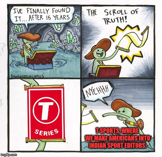 The Scroll Of Truth | T SPORTS, WHERE WE
MAKE AMERICANS INTO INDIAN SPORT EDITORS. | image tagged in memes,the scroll of truth | made w/ Imgflip meme maker