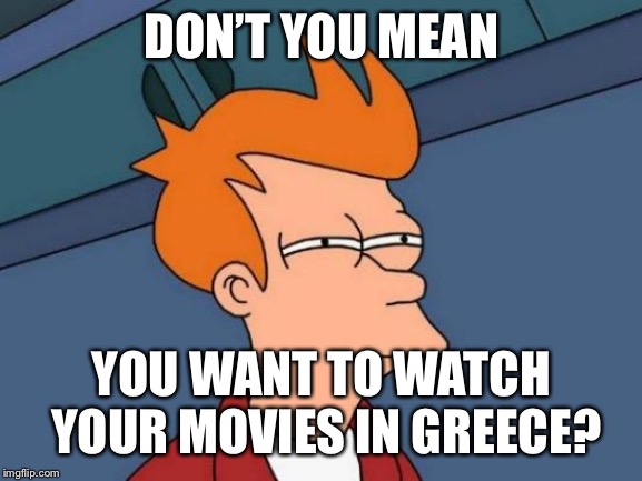 Futurama Fry Meme | DON’T YOU MEAN YOU WANT TO WATCH YOUR MOVIES IN GREECE? | image tagged in memes,futurama fry | made w/ Imgflip meme maker