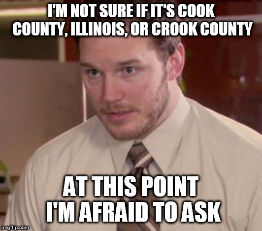 Afraid To Ask Andy (Closeup) | I'M NOT SURE IF IT'S COOK COUNTY, ILLINOIS, OR CROOK COUNTY; AT THIS POINT I'M AFRAID TO ASK | image tagged in memes,afraid to ask andy closeup | made w/ Imgflip meme maker