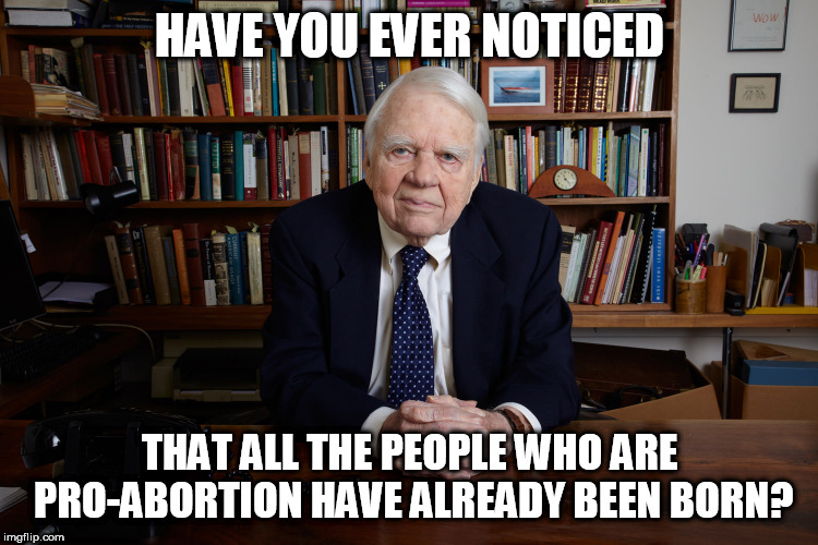 Noticed Pro-abortionists | HAVE YOU EVER NOTICED; THAT ALL THE PEOPLE WHO ARE PRO-ABORTION HAVE ALREADY BEEN BORN? | image tagged in andy rooney,pro-abortion | made w/ Imgflip meme maker
