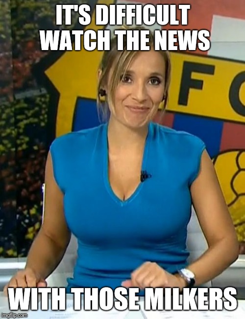 Rocio martinez busty tv news milk | IT'S DIFFICULT WATCH THE NEWS; WITH THOSE MILKERS | image tagged in rocio martinez busty tv news milk | made w/ Imgflip meme maker