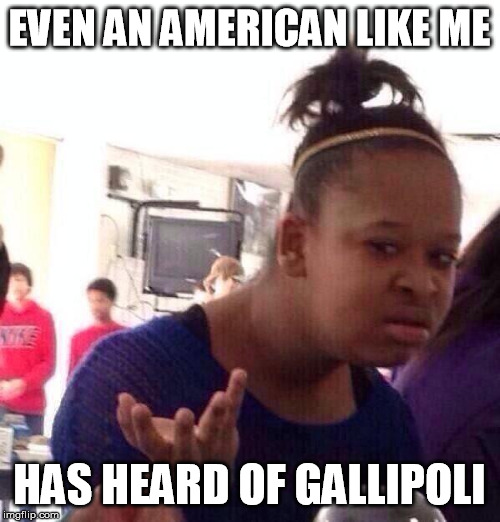 Black Girl Wat Meme | EVEN AN AMERICAN LIKE ME HAS HEARD OF GALLIPOLI | image tagged in memes,black girl wat | made w/ Imgflip meme maker