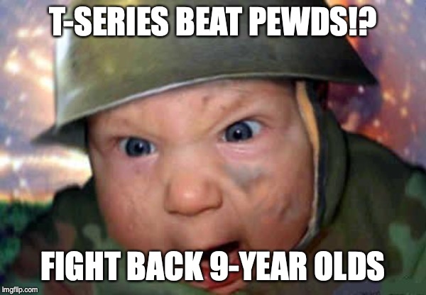 soldier baby | T-SERIES BEAT PEWDS!? FIGHT BACK 9-YEAR OLDS | image tagged in soldier baby | made w/ Imgflip meme maker