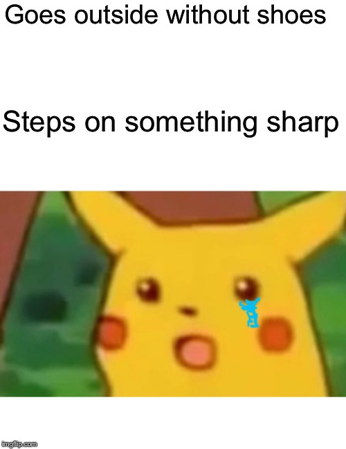 Surprised Pikachu | Goes outside without shoes; Steps on something sharp | image tagged in memes,surprised pikachu | made w/ Imgflip meme maker
