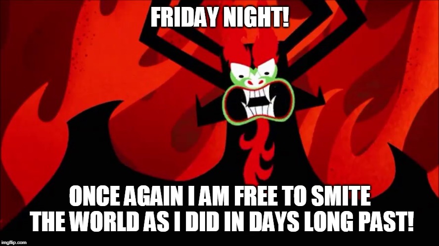 FRIDAY NIGHT! ONCE AGAIN I AM FREE TO SMITE THE WORLD AS I DID IN DAYS LONG PAST! | image tagged in aku | made w/ Imgflip meme maker
