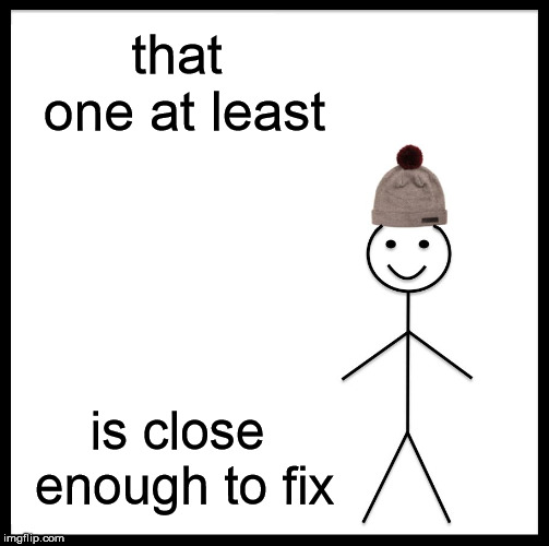 Be Like Bill Meme | that one at least is close enough to fix | image tagged in memes,be like bill | made w/ Imgflip meme maker