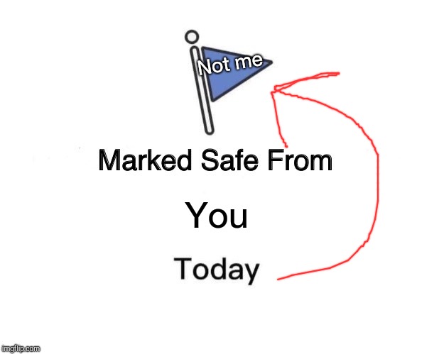Marked Safe From Meme | Not me; You | image tagged in memes,marked safe from | made w/ Imgflip meme maker