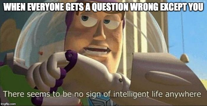 buzz lightyear | WHEN EVERYONE GETS A QUESTION WRONG EXCEPT YOU | image tagged in buzz lightyear | made w/ Imgflip meme maker