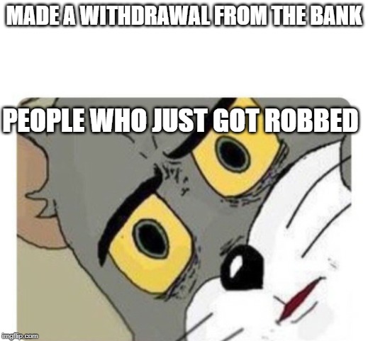 Shocked Tom | MADE A WITHDRAWAL FROM THE BANK; PEOPLE WHO JUST GOT ROBBED | image tagged in shocked tom | made w/ Imgflip meme maker
