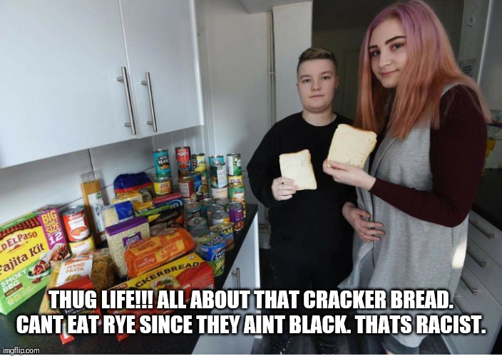 THUG LIFE!!! ALL ABOUT THAT CRACKER BREAD. CANT EAT RYE SINCE THEY AINT BLACK. THATS RACIST. | image tagged in cracker bread | made w/ Imgflip meme maker