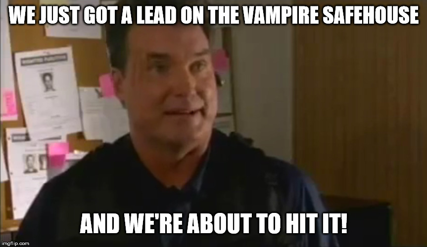 Vampire Safehouse | WE JUST GOT A LEAD ON THE VAMPIRE SAFEHOUSE; AND WE'RE ABOUT TO HIT IT! | image tagged in rector,danger,flash gordon,hit it,vampires,wtf | made w/ Imgflip meme maker