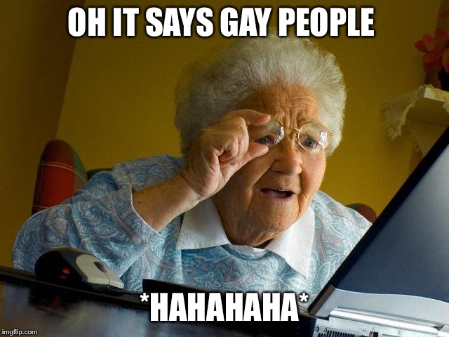 Grandma Finds The Internet | OH IT SAYS GAY PEOPLE; *HAHAHAHA* | image tagged in memes,grandma finds the internet | made w/ Imgflip meme maker