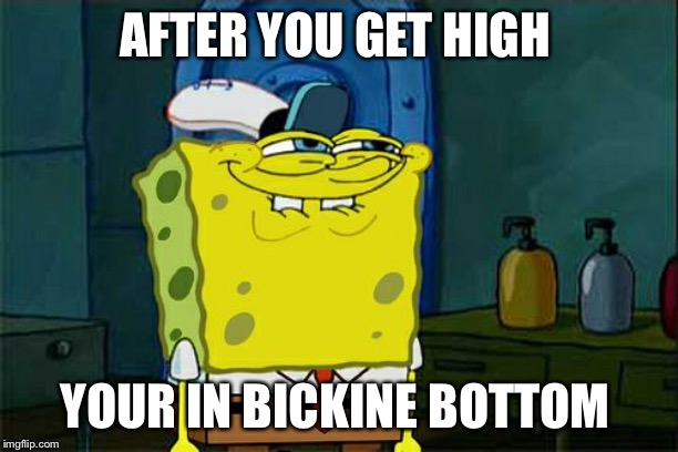 Don't You Squidward | AFTER YOU GET HIGH; YOUR IN BICKINE BOTTOM | image tagged in memes,dont you squidward | made w/ Imgflip meme maker