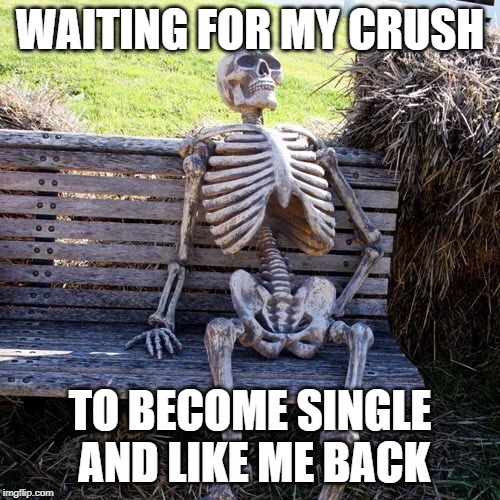 WAITING FOR MY CRUSH; TO BECOME SINGLE AND LIKE ME BACK | image tagged in single,single life,crush | made w/ Imgflip meme maker