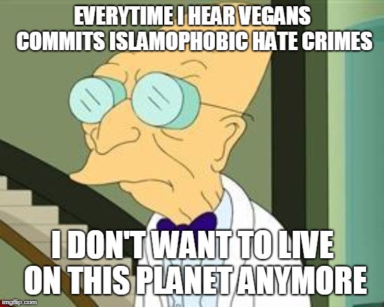 I don't want to live on this planet anymore | EVERYTIME I HEAR VEGANS COMMITS ISLAMOPHOBIC HATE CRIMES; I DON'T WANT TO LIVE ON THIS PLANET ANYMORE | image tagged in i don't want to live on this planet anymore | made w/ Imgflip meme maker