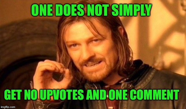 One Does Not Simply Meme | ONE DOES NOT SIMPLY GET NO UPVOTES AND ONE COMMENT | image tagged in memes,one does not simply | made w/ Imgflip meme maker