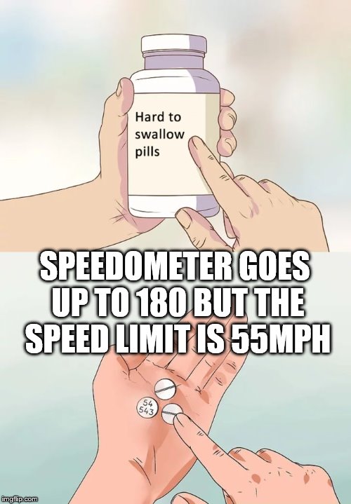 Hard To Swallow Pills | SPEEDOMETER GOES UP TO 180 BUT THE SPEED LIMIT IS 55MPH | image tagged in memes,hard to swallow pills | made w/ Imgflip meme maker