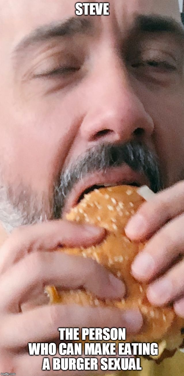 Warframe Steve | STEVE; THE PERSON WHO CAN MAKE EATING A BURGER SEXUAL | image tagged in warframe steve | made w/ Imgflip meme maker