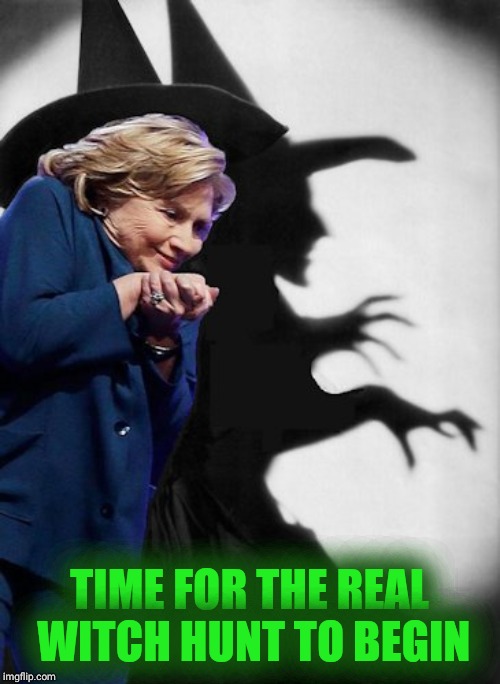 Hillary Witch | TIME FOR THE REAL WITCH HUNT TO BEGIN | image tagged in hillary witch | made w/ Imgflip meme maker