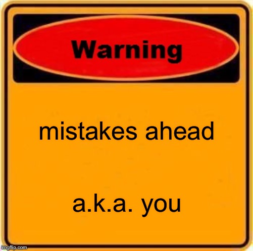 Warning Sign | mistakes ahead; a.k.a. you | image tagged in memes,warning sign | made w/ Imgflip meme maker