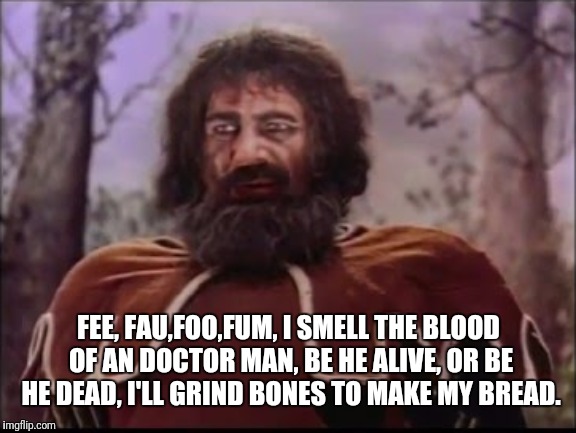 FEE, FAU,FOO,FUM,
I SMELL THE BLOOD OF AN DOCTOR MAN,
BE HE ALIVE, OR BE HE DEAD,
I'LL GRIND BONES TO MAKE MY BREAD. | made w/ Imgflip meme maker