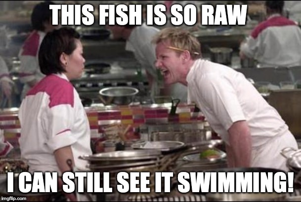 Angry Chef Gordon Ramsay Meme | THIS FISH IS SO RAW; I CAN STILL SEE IT SWIMMING! | image tagged in memes,angry chef gordon ramsay | made w/ Imgflip meme maker