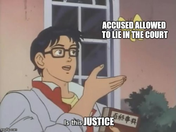 Is this justice? | ACCUSED ALLOWED TO LIE IN THE COURT; JUSTICE | image tagged in funny,funny memes,is this a pigeon | made w/ Imgflip meme maker