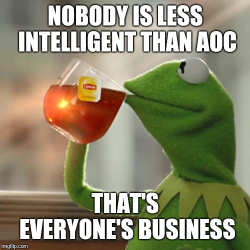 But That's None Of My Business Meme | NOBODY IS LESS INTELLIGENT THAN AOC THAT'S EVERYONE'S BUSINESS | image tagged in memes,but thats none of my business,kermit the frog | made w/ Imgflip meme maker