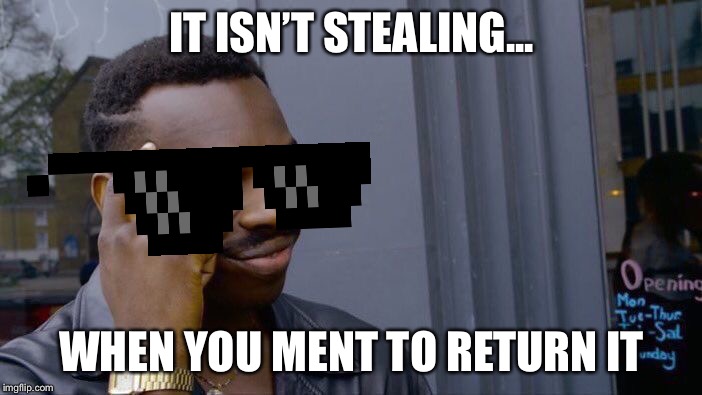 Roll Safe Think About It | IT ISN’T STEALING... WHEN YOU MENT TO RETURN IT | image tagged in memes,roll safe think about it | made w/ Imgflip meme maker