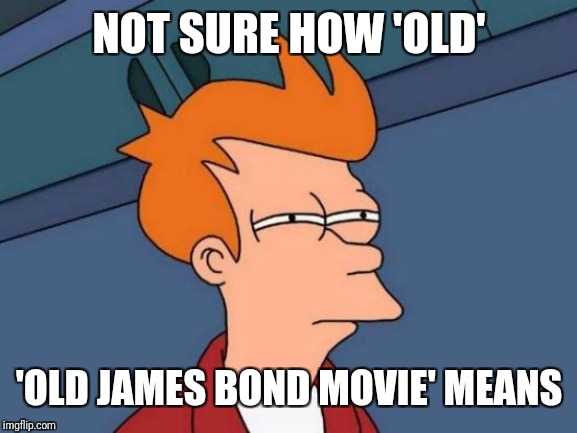 Futurama Fry Meme | NOT SURE HOW 'OLD' 'OLD JAMES BOND MOVIE' MEANS | image tagged in memes,futurama fry | made w/ Imgflip meme maker
