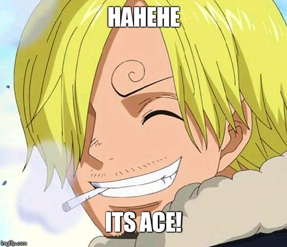 Sanji death smile | HAHEHE ITS ACE! | image tagged in sanji death smile | made w/ Imgflip meme maker