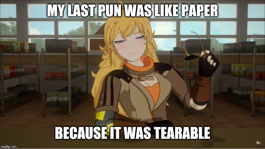 Yang's Puns | MY LAST PUN WAS LIKE PAPER; BECAUSE IT WAS TEARABLE | image tagged in yang's puns,rwby,funny,fun,bad puns,pun | made w/ Imgflip meme maker