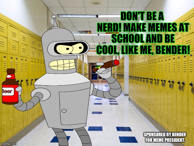 SPONSORED BY BENDER FOR MEME PRESIDENT. DON'T BE A NERD!
MAKE MEMES AT SCHOOL AND BE COOL, LIKE ME, BENDER! | made w/ Imgflip meme maker