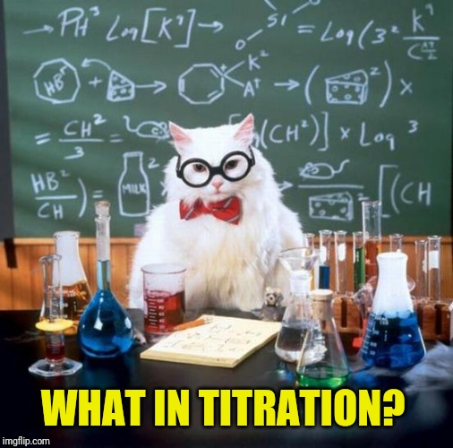 Chemistry Cat Meme | WHAT IN TITRATION? | image tagged in memes,chemistry cat | made w/ Imgflip meme maker