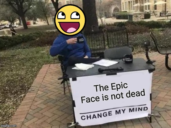 Change My Mind | The Epic Face is not dead | image tagged in memes,change my mind,epic face,funny,nostalgia,awesome face | made w/ Imgflip meme maker