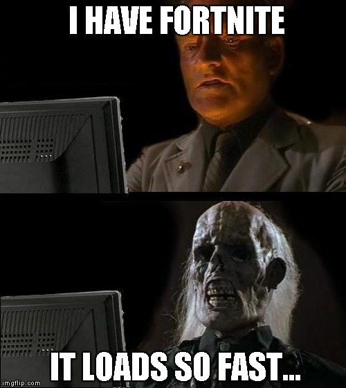 I'll Just Wait Here Meme | I HAVE FORTNITE; IT LOADS SO FAST... | image tagged in memes,ill just wait here | made w/ Imgflip meme maker