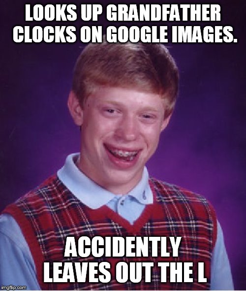 Bad Luck Brian Meme | LOOKS UP GRANDFATHER CLOCKS ON GOOGLE IMAGES. ACCIDENTLY LEAVES OUT THE L | image tagged in memes,bad luck brian | made w/ Imgflip meme maker