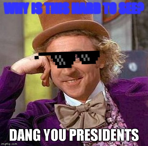 Creepy Condescending Wonka Meme | WHY IS THIS HARD TO SEE? DANG YOU PRESIDENTS | image tagged in memes,creepy condescending wonka | made w/ Imgflip meme maker