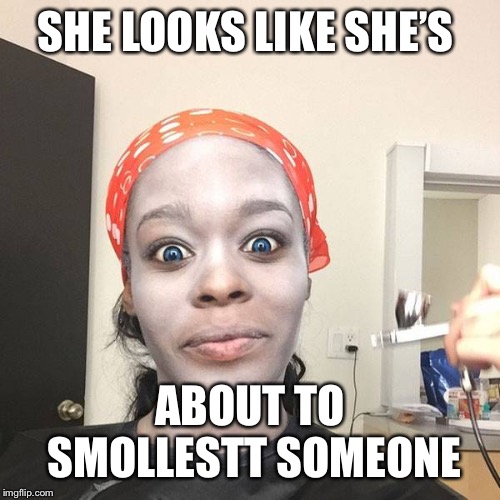 Smollested | SHE LOOKS LIKE SHE’S; ABOUT TO SMOLLESTT SOMEONE | image tagged in smollested | made w/ Imgflip meme maker