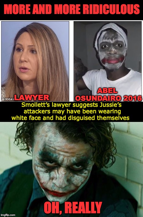 Why Jussie Thought They May Have Been White | MORE AND MORE RIDICULOUS; ABEL OSUNDAIRO 2016; LAWYER; Smollett’s lawyer suggests Jussie’s attackers may have been wearing white face and had disguised themselves; OH, REALLY | image tagged in jussie smollett,the joker,attack,disguise | made w/ Imgflip meme maker